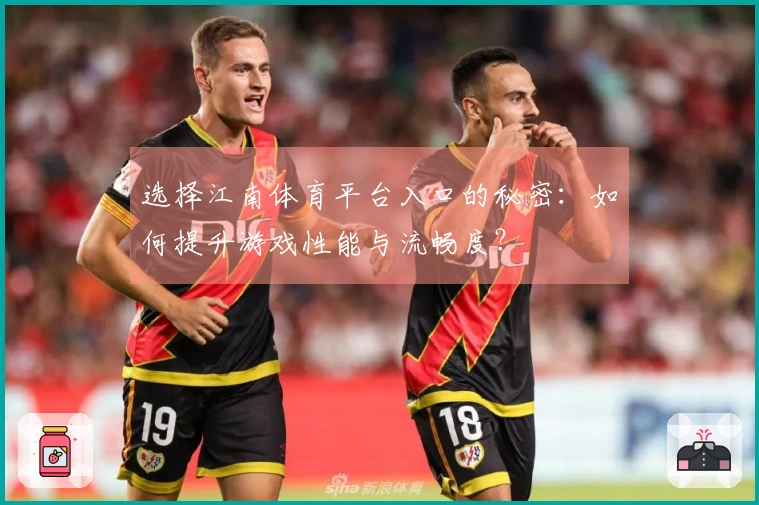 选择江南体育平台入口的秘密：如何提升游戏性能与流畅度？