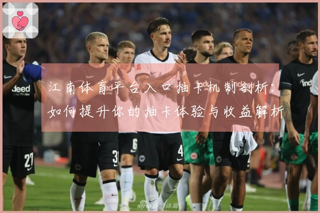 江南体育平台入口抽卡机制剖析：如何提升你的抽卡体验与收益解析