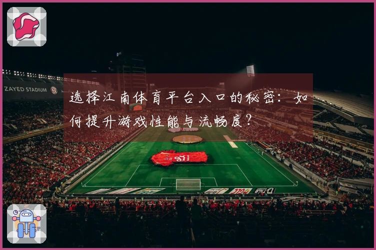 选择江南体育平台入口的秘密：如何提升游戏性能与流畅度？