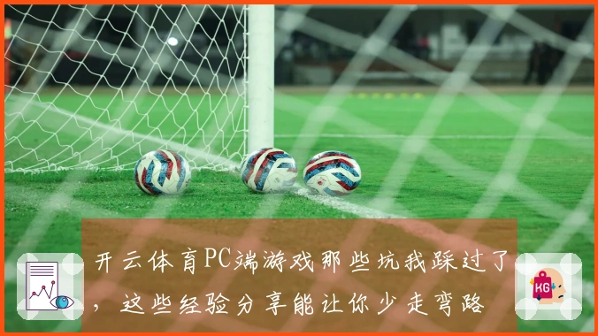 开云体育PC端游戏那些坑我踩过了，这些经验分享能让你少走弯路