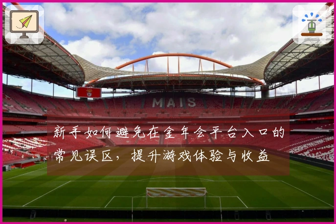 新手如何避免在金年会平台入口的常见误区，提升游戏体验与收益